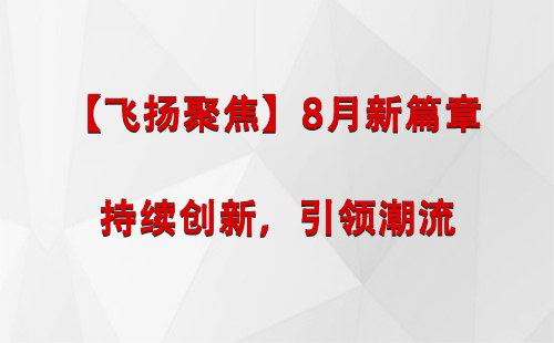 焉耆【飞扬聚焦】8月新篇章 —— 持续创新，引领潮流