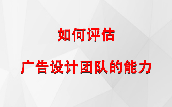 如何评估焉耆广告设计团队的能力